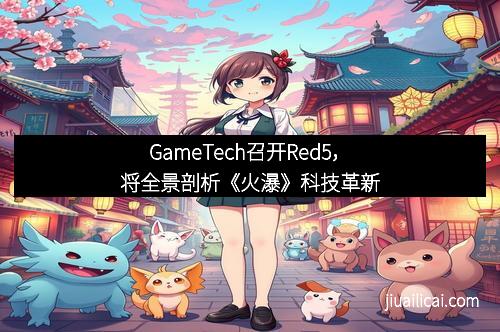 GameTech召开Red5，将全景剖析《火瀑》科技革新