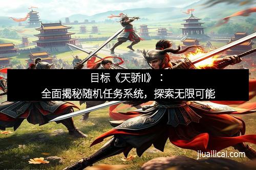 目标《天骄II》：全面揭秘随机任务系统，探索无限可能