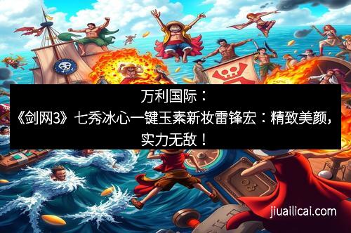 万利国际：《剑网3》七秀冰心一键玉素新妆雷锋宏：精致美颜，实力无敌！